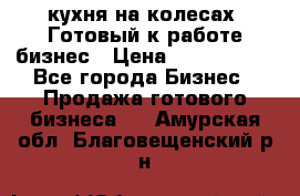 кухня на колесах -Готовый к работе бизнес › Цена ­ 1 300 000 - Все города Бизнес » Продажа готового бизнеса   . Амурская обл.,Благовещенский р-н